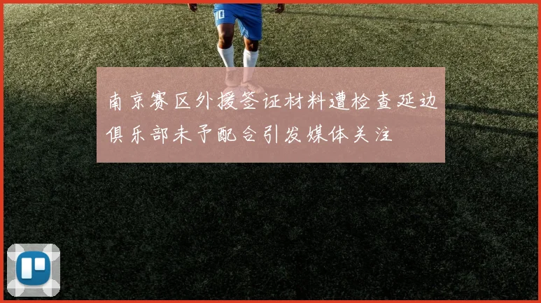 南京赛区外援签证材料遭检查延边俱乐部未予配合引发媒体关注