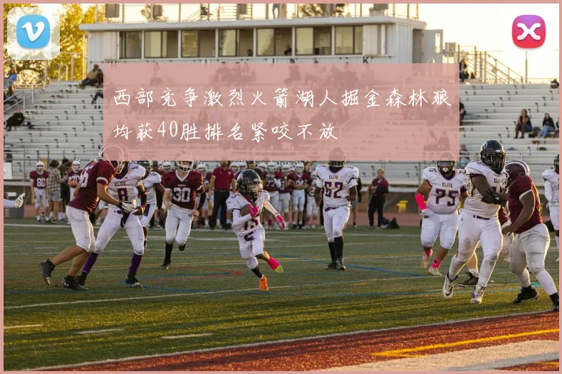 西部竞争激烈火箭湖人掘金森林狼均获40胜排名紧咬不放