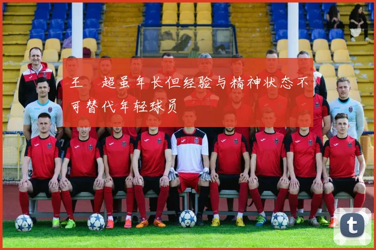 王燊超虽年长但经验与精神状态不可替代年轻球员