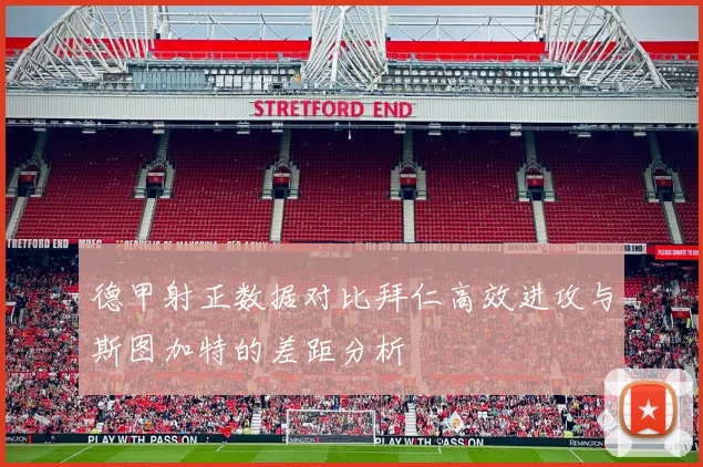 德甲射正数据对比拜仁高效进攻与斯图加特的差距分析