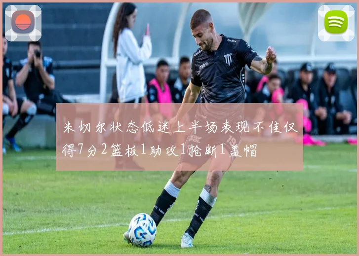 米切尔状态低迷上半场表现不佳仅得7分2篮板1助攻1抢断1盖帽