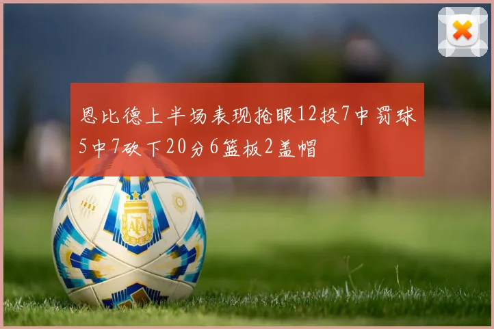 恩比德上半场表现抢眼12投7中罚球5中7砍下20分6篮板2盖帽